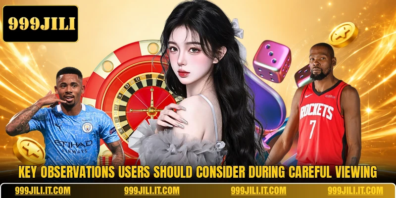 Key observations users should consider during careful viewing